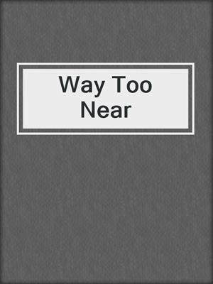 cover image of Way Too Near