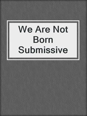 cover image of We Are Not Born Submissive