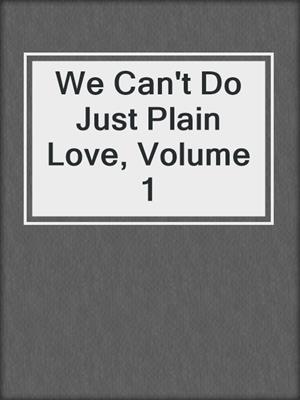 cover image of We Can't Do Just Plain Love, Volume 1