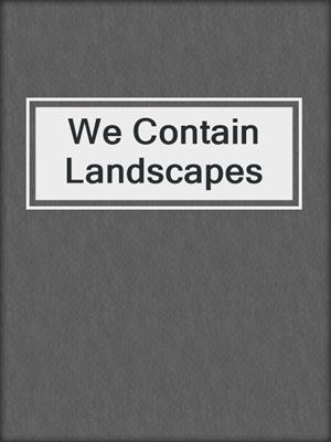 cover image of We Contain Landscapes