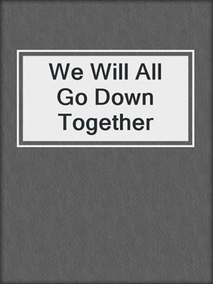 cover image of We Will All Go Down Together
