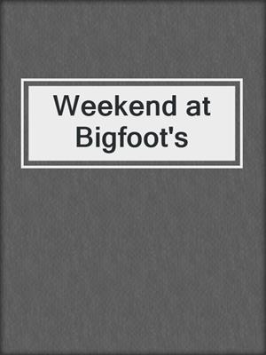 Weekend at Bigfoot's