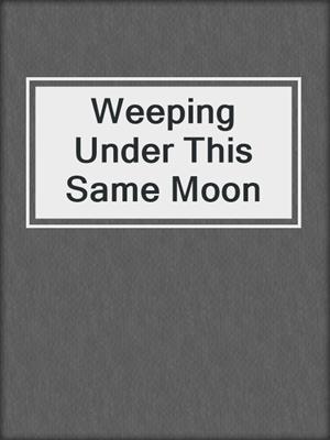 Weeping Under This Same Moon