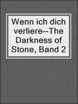 cover image of Wenn ich dich verliere--The Darkness of Stone, Band 2