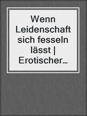 cover image of Wenn Leidenschaft sich fesseln lässt | Erotischer Roman