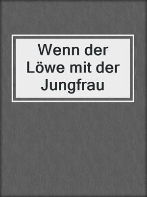 cover image of Wenn der Löwe mit der Jungfrau