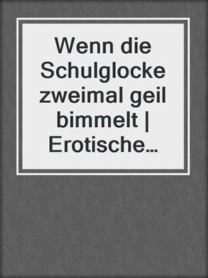 cover image of Wenn die Schulglocke zweimal geil bimmelt | Erotische Geschichte