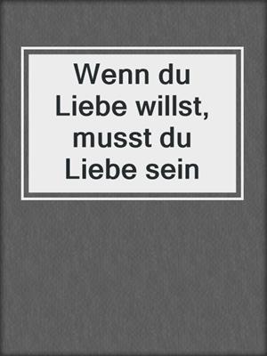cover image of Wenn du Liebe willst, musst du Liebe sein