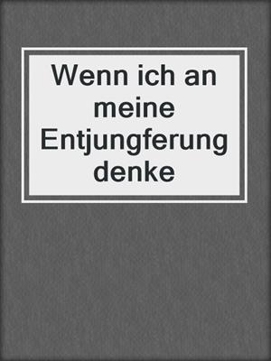 cover image of Wenn ich an meine Entjungferung denke