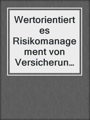 Wertorientiertes Risikomanagement von Versicherungsunternehmen