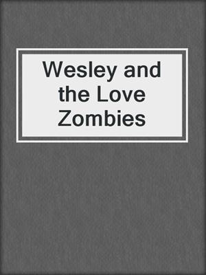 cover image of Wesley and the Love Zombies