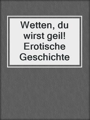 cover image of Wetten, du wirst geil! Erotische Geschichte