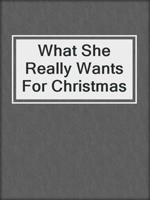 cover image of What She Really Wants For Christmas