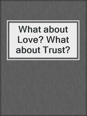 cover image of What about Love? What about Trust?