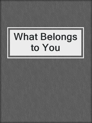 What Belongs to You by Garth Greenwell · OverDrive: ebooks
