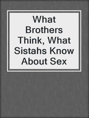 What Brothers Think, What Sistahs Know About Sex