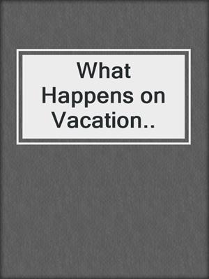 What Happens on Vacation..