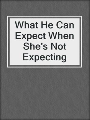 What He Can Expect When She's Not Expecting
