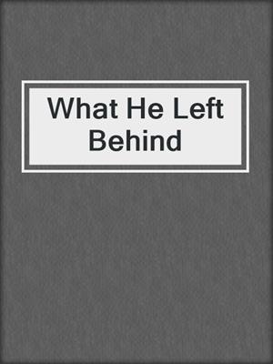 cover image of What He Left Behind