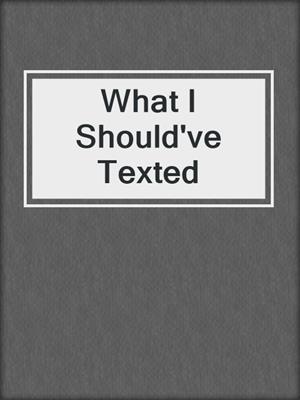 What I Should've Texted