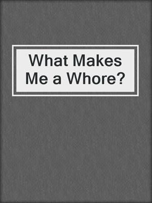cover image of What Makes Me a Whore?