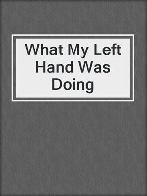What My Left Hand Was Doing