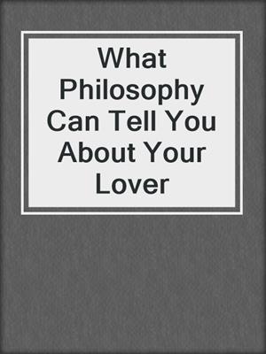 cover image of What Philosophy Can Tell You About Your Lover