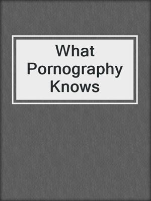 cover image of What Pornography Knows