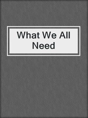 cover image of What We All Need