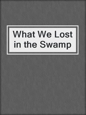 cover image of What We Lost in the Swamp