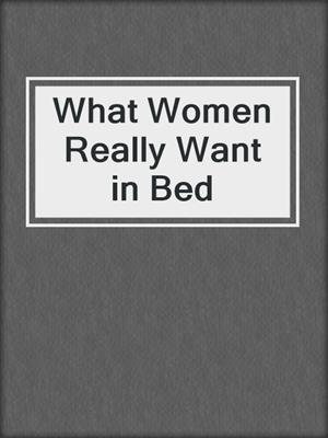 cover image of What Women Really Want in Bed