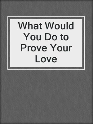 What Would You Do to Prove Your Love