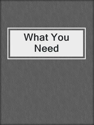 cover image of What You Need