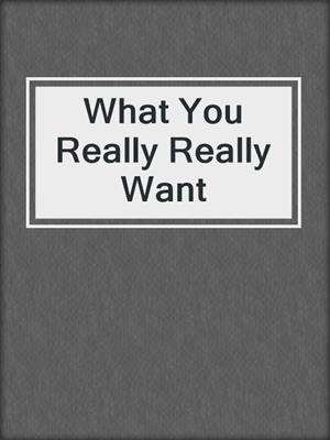 cover image of What You Really Really Want
