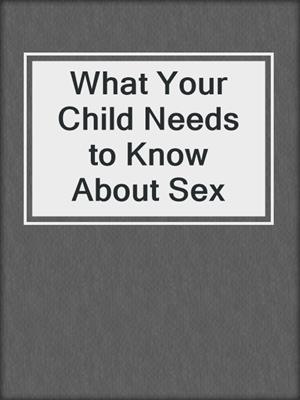 cover image of What Your Child Needs to Know About Sex