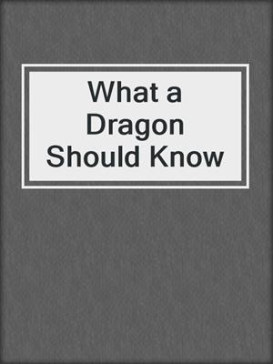cover image of What a Dragon Should Know