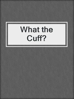 cover image of What the Cuff?