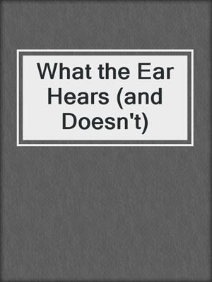 cover image of What the Ear Hears (and Doesn't)