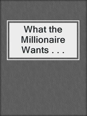 cover image of What the Millionaire Wants . . .
