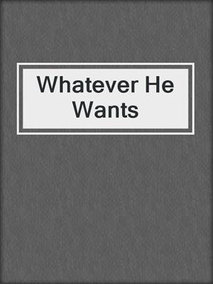 cover image of Whatever He Wants