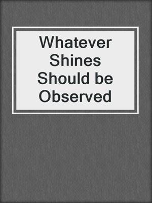 Whatever Shines Should be Observed