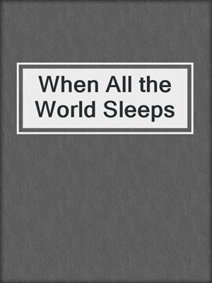 cover image of When All the World Sleeps