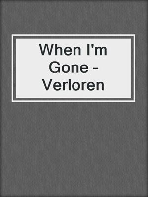cover image of When I'm Gone – Verloren