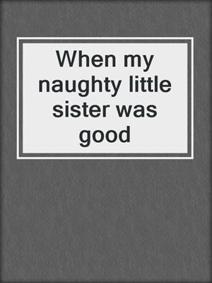When my naughty little sister was good