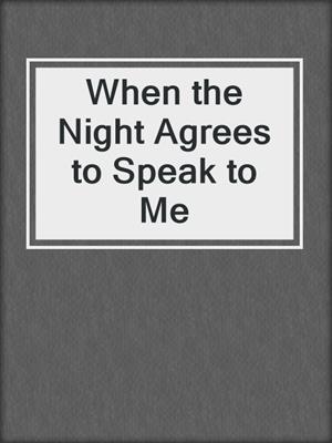 cover image of When the Night Agrees to Speak to Me