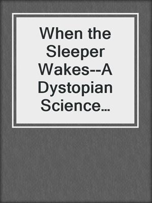 cover image of When the Sleeper Wakes--A Dystopian Science Fiction Classic (Complete Edition)