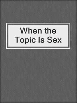 cover image of When the Topic Is Sex