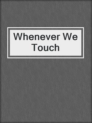 cover image of Whenever We Touch