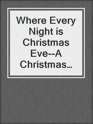 cover image of Where Every Night is Christmas Eve--A Christmas Erotic Romance Short Story