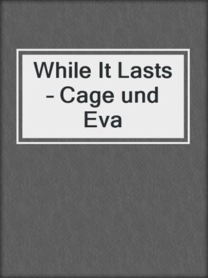 cover image of While It Lasts – Cage und Eva